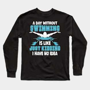 A day without swimming is like just kidding I have no idea Long Sleeve T-Shirt